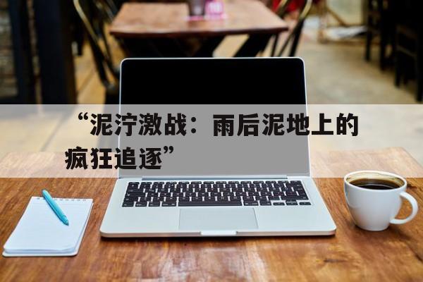“泥泞激战：雨后泥地上的疯狂追逐”